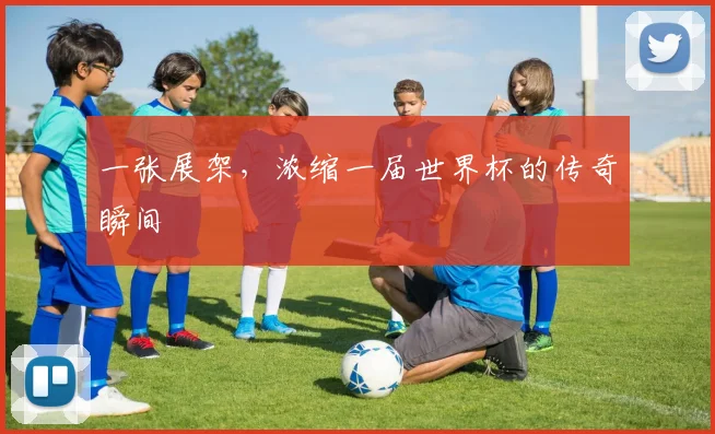 一张展架，浓缩一届世界杯的传奇瞬间