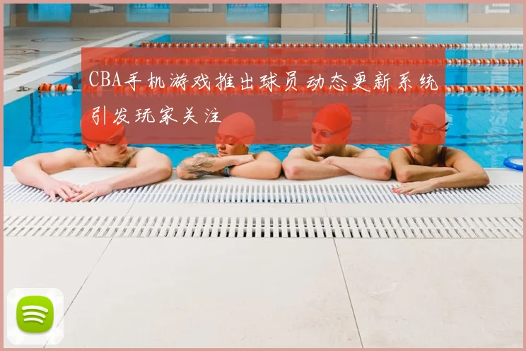 CBA手机游戏推出球员动态更新系统引发玩家关注