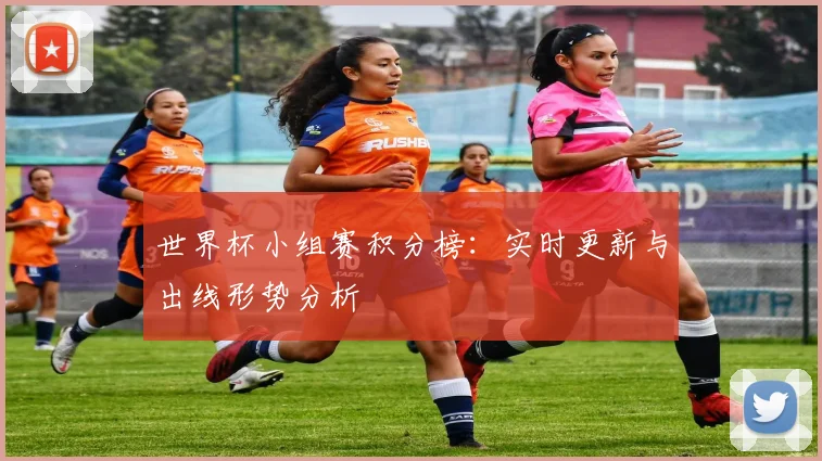 世界杯小组赛积分榜:实时更新与出线形势分析