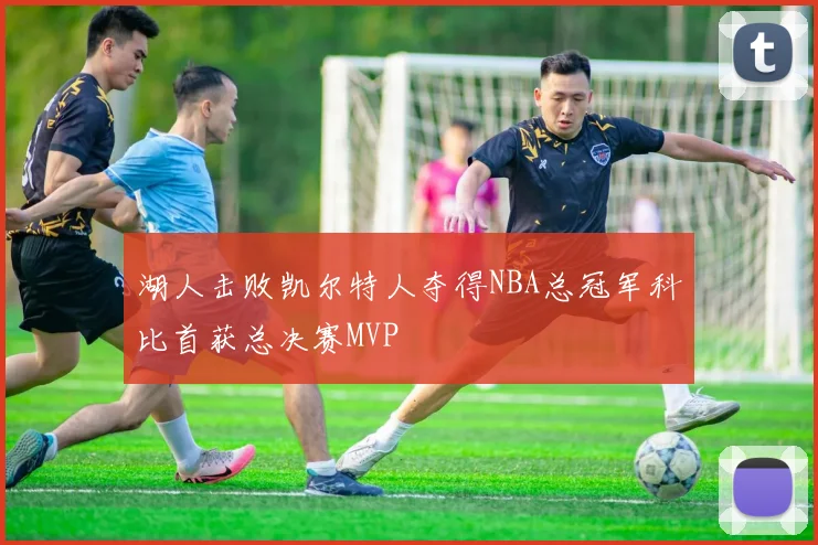 湖人击败凯尔特人夺得NBA总冠军科比首获总决赛MVP