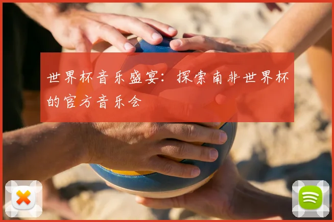 世界杯音乐盛宴:探索南非世界杯的官方音乐会