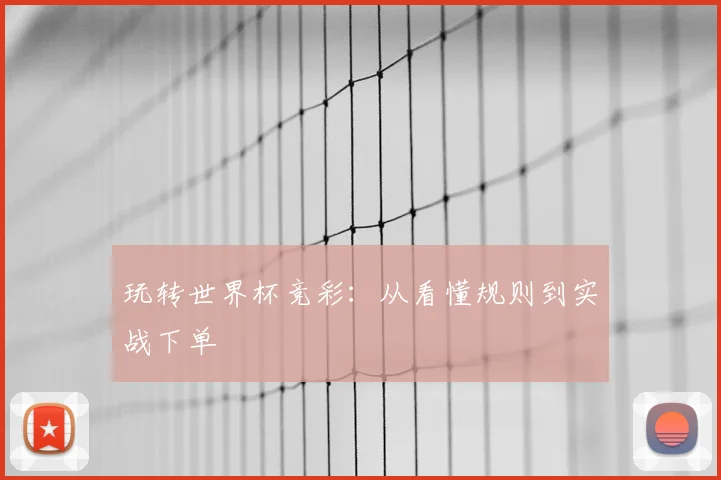 玩转世界杯竞彩:从看懂规则到实战下单
