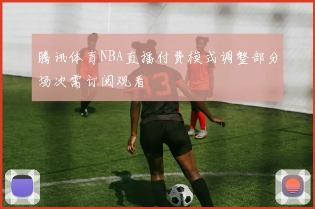 腾讯体育NBA直播付费模式调整部分场次需订阅观看