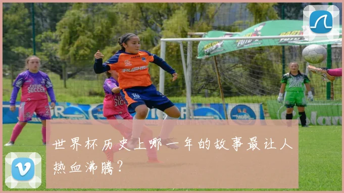 世界杯历史上哪一年的故事最让人热血沸腾?