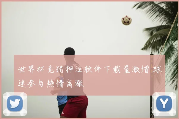 世界杯竞猜押注软件下载量激增 球迷参与热情高涨