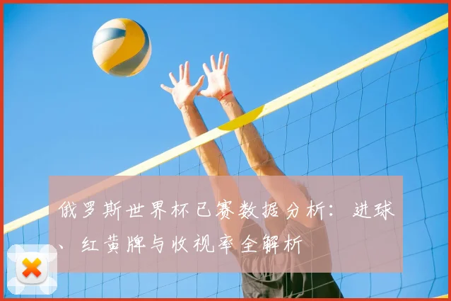 俄罗斯世界杯已赛数据分析：进球、红黄牌与收视率全解析