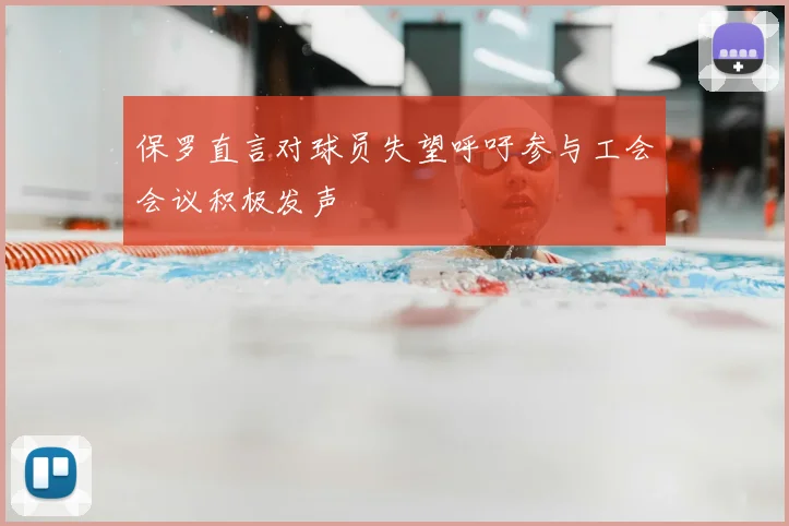 保罗直言对球员失望呼吁参与工会会议积极发声