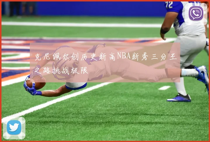 克尼佩尔创历史新高NBA新秀三分王之路挑战极限