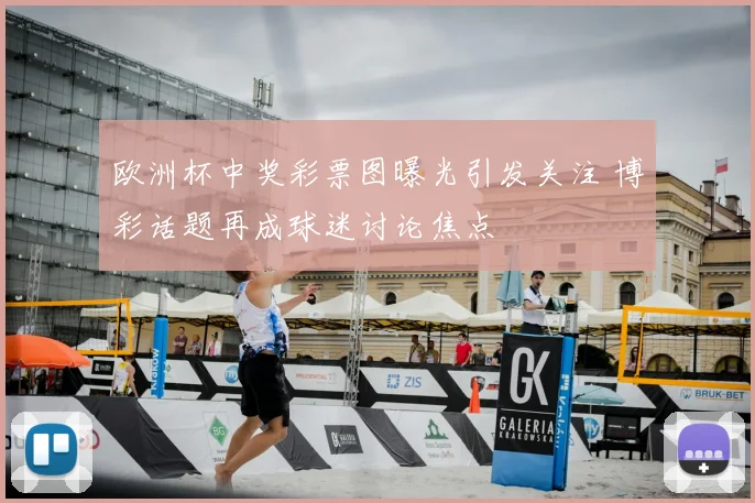 欧洲杯中奖彩票图曝光引发关注 博彩话题再成球迷讨论焦点