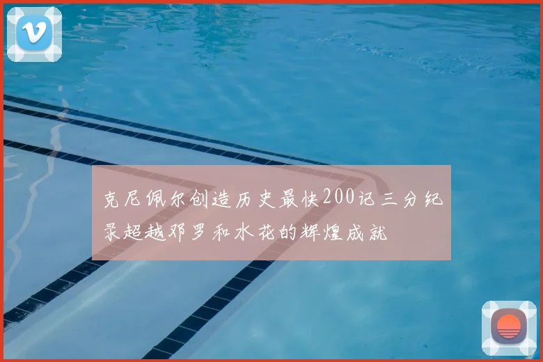 克尼佩尔创造历史最快200记三分纪录超越邓罗和水花的辉煌成就