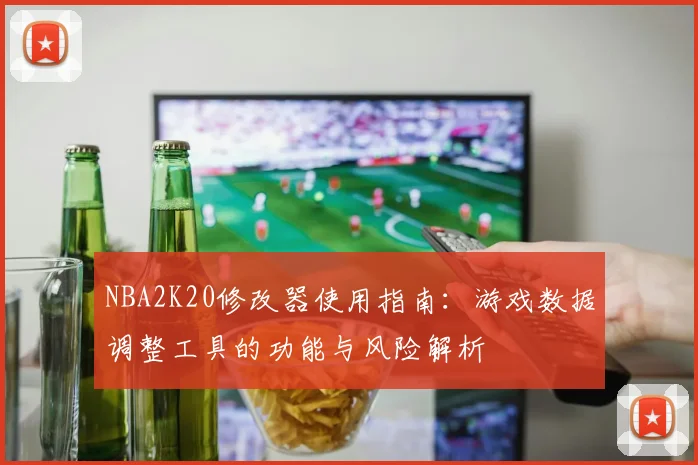 NBA2K20修改器使用指南:游戏数据调整工具的功能与风险解析