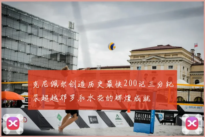 克尼佩尔创造历史最快200记三分纪录超越邓罗和水花的辉煌成就