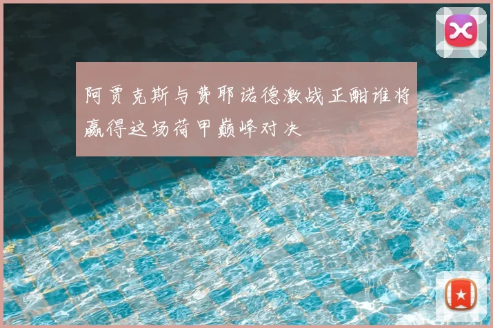 阿贾克斯与费耶诺德激战正酣谁将赢得这场荷甲巅峰对决