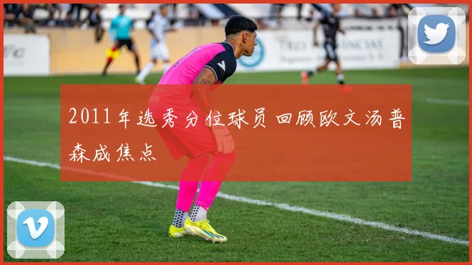2011年选秀分位球员回顾欧文汤普森成焦点