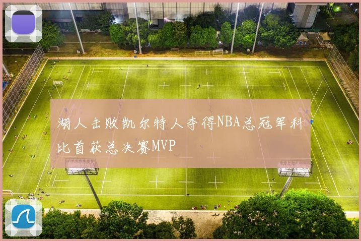 湖人击败凯尔特人夺得NBA总冠军科比首获总决赛MVP