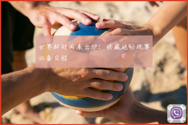 世界杯时间表出炉:收藏这份观赛必备日程