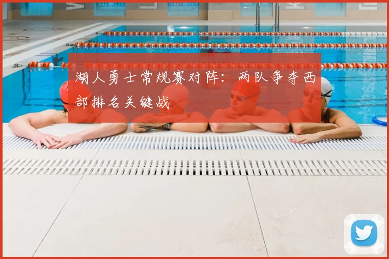 湖人勇士常规赛对阵：两队争夺西部排名关键战