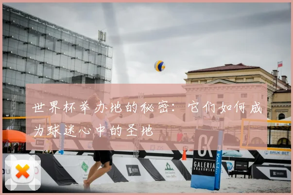世界杯举办地的秘密：它们如何成为球迷心中的圣地
