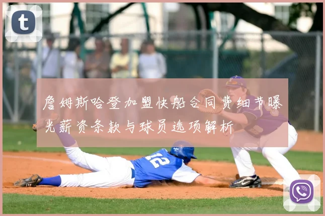 詹姆斯哈登加盟快船合同费细节曝光薪资条款与球员选项解析