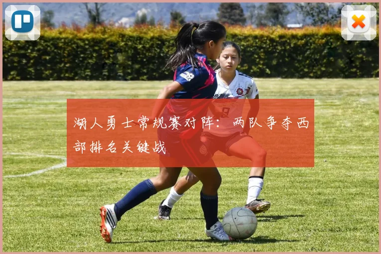 湖人勇士常规赛对阵：两队争夺西部排名关键战