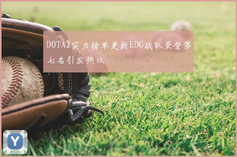 DOTA2实力榜单更新EDG战队荣登第七名引发热议