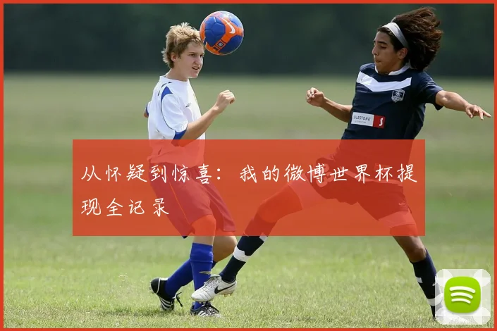 从怀疑到惊喜：我的微博世界杯提现全记录