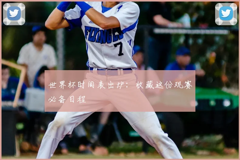 世界杯时间表出炉:收藏这份观赛必备日程
