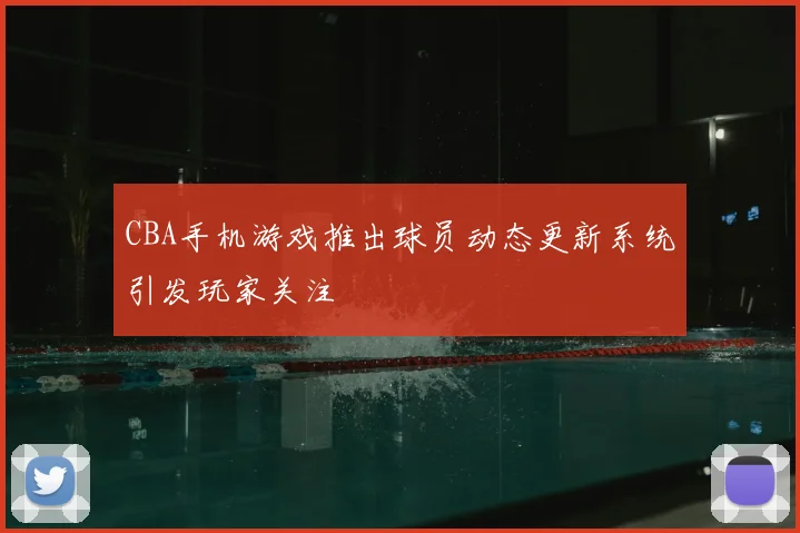 CBA手机游戏推出球员动态更新系统引发玩家关注